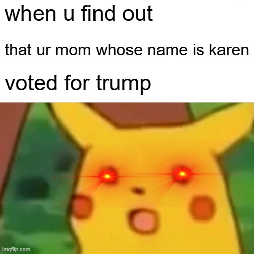 indeed | when u find out; that ur mom whose name is karen; voted for trump | image tagged in memes,surprised pikachu | made w/ Imgflip meme maker