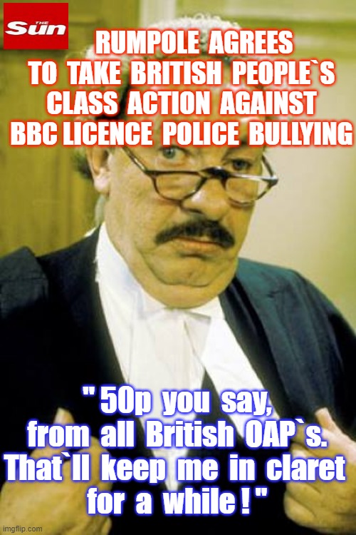 Abolish BBC Licence Fee | RUMPOLE  AGREES
TO  TAKE  BRITISH  PEOPLE`S
CLASS  ACTION  AGAINST
BBC LICENCE  POLICE  BULLYING; " 50p  you  say,
 from  all  British  OAP`s.
That`ll  keep  me  in  claret
 for  a  while ! " | image tagged in rumpoles case | made w/ Imgflip meme maker