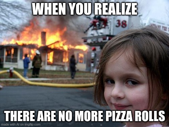 Disaster Girl Meme | WHEN YOU REALIZE; THERE ARE NO MORE PIZZA ROLLS | image tagged in memes,disaster girl | made w/ Imgflip meme maker