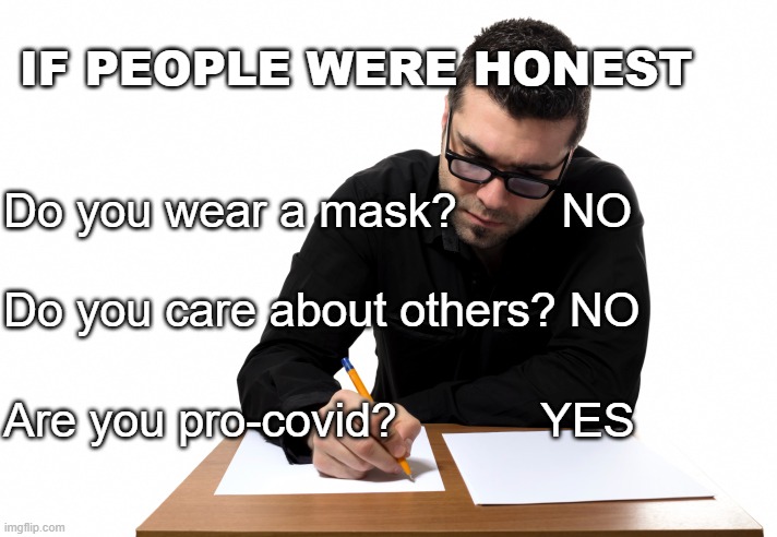 If people were honest | IF PEOPLE WERE HONEST; Do you wear a mask?        NO; Do you care about others? NO; Are you pro-covid?           YES | image tagged in covid-19,masks,surveys | made w/ Imgflip meme maker