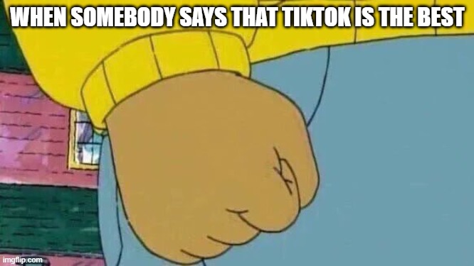 Arthur Fist Meme | WHEN SOMEBODY SAYS THAT TIKTOK IS THE BEST | image tagged in memes,arthur fist | made w/ Imgflip meme maker