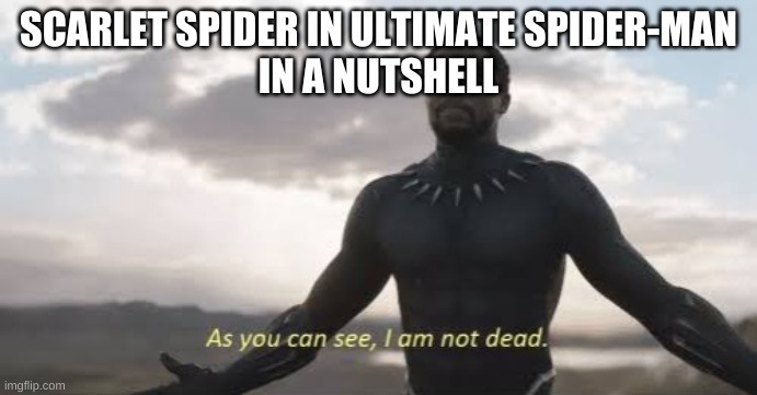 This is actually pretty acurate | SCARLET SPIDER IN ULTIMATE SPIDER-MAN
IN A NUTSHELL | image tagged in as you can see i am not dead | made w/ Imgflip meme maker