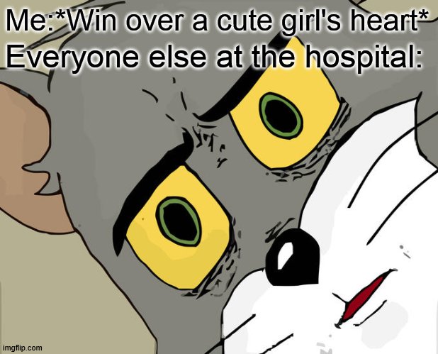 i "stole" her heart | Me:*Win over a cute girl's heart*; Everyone else at the hospital: | image tagged in memes,unsettled tom | made w/ Imgflip meme maker