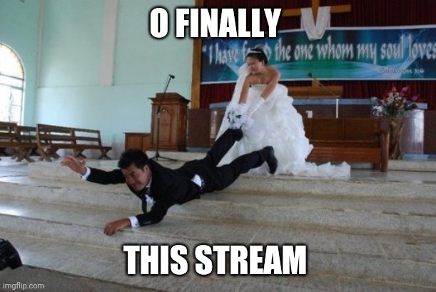 HAHAHA FIRST MEME :D | O FINALLY; THIS STREAM | image tagged in afraid of marriage | made w/ Imgflip meme maker