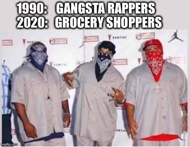 Times have changed | 1990:    GANGSTA RAPPERS
2020:   GROCERY SHOPPERS | image tagged in gangsta,rapper,shopping,grocery,2020,memes | made w/ Imgflip meme maker