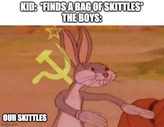 ..... | KID:  *FINDS A BAG OF SKITTLES*
THE BOYS:; OUR SKITTLES | image tagged in bugs bunny communist | made w/ Imgflip meme maker