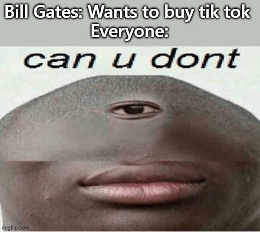 can u dont | Bill Gates: Wants to buy tik tok 
Everyone: | image tagged in can u dont | made w/ Imgflip meme maker