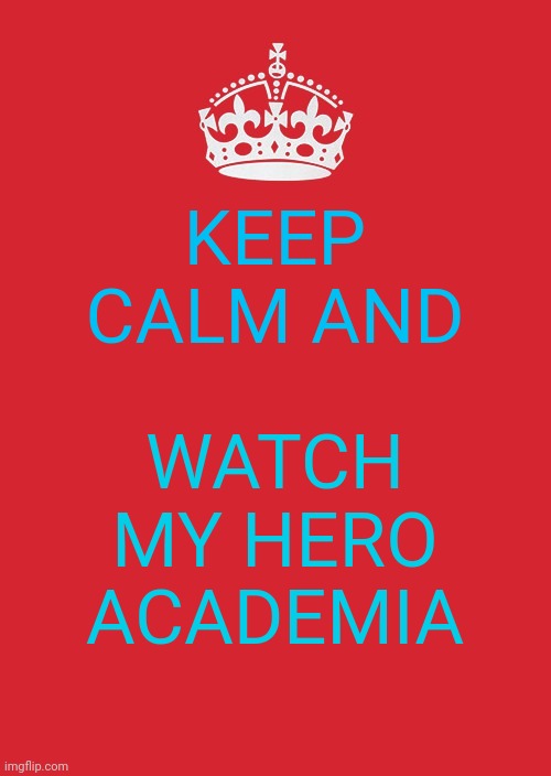 Keep Calm And Carry On Red | KEEP CALM AND; WATCH MY HERO ACADEMIA | image tagged in memes,keep calm and carry on red | made w/ Imgflip meme maker