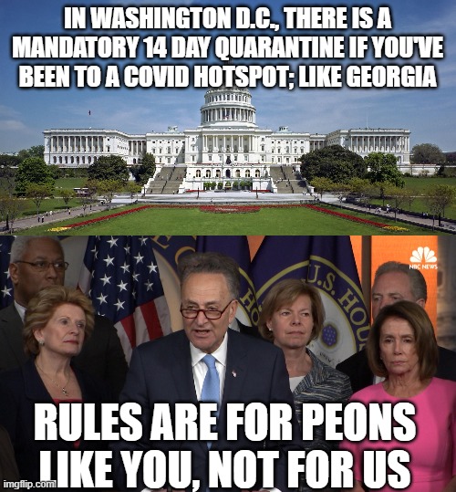 IN WASHINGTON D.C., THERE IS A MANDATORY 14 DAY QUARANTINE IF YOU'VE BEEN TO A COVID HOTSPOT; LIKE GEORGIA; RULES ARE FOR PEONS LIKE YOU, NOT FOR US | image tagged in us capitol,democrat congressmen | made w/ Imgflip meme maker