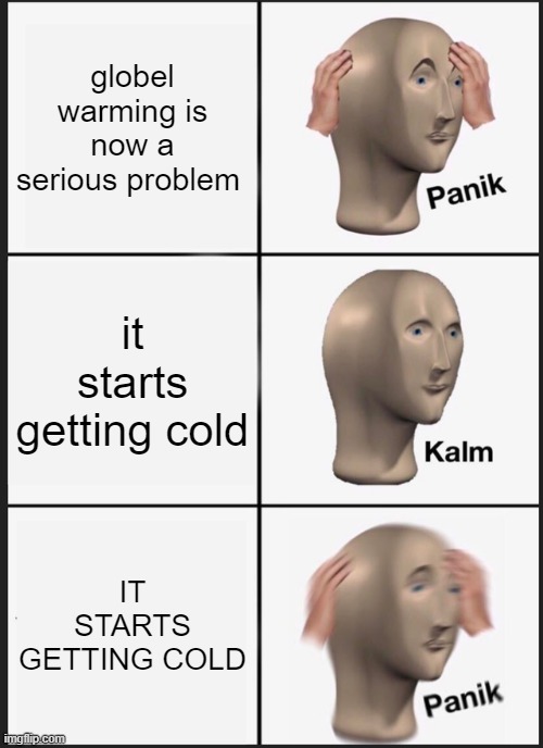 the day after tomorrow | globel warming is now a serious problem; it starts getting cold; IT STARTS GETTING COLD | image tagged in memes,panik kalm panik | made w/ Imgflip meme maker