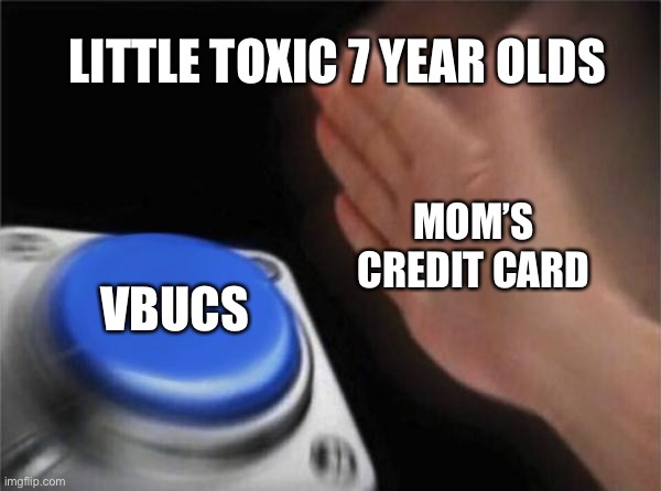Blank Nut Button | LITTLE TOXIC 7 YEAR OLDS; MOM’S CREDIT CARD; VBUCS | image tagged in memes,blank nut button | made w/ Imgflip meme maker