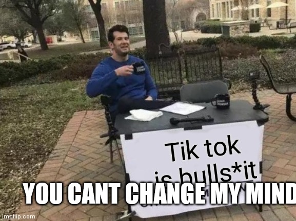 Change My Mind Meme | Tik tok is bulls*it; YOU CANT CHANGE MY MIND | image tagged in memes,change my mind | made w/ Imgflip meme maker