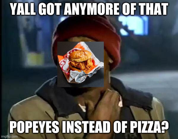 Y'all Got Any More Of That | YALL GOT ANYMORE OF THAT; POPEYES INSTEAD OF PIZZA? | image tagged in memes,y'all got any more of that | made w/ Imgflip meme maker