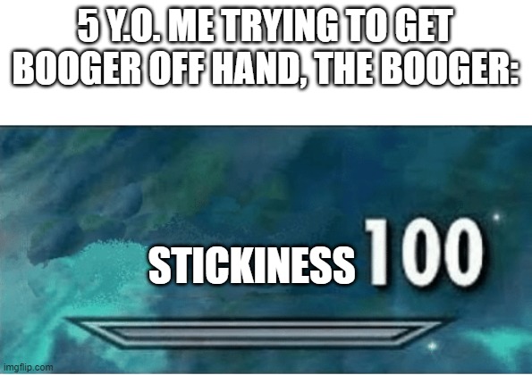 Skyrim 100 Blank | 5 Y.O. ME TRYING TO GET BOOGER OFF HAND, THE BOOGER:; STICKINESS | image tagged in skyrim 100 blank | made w/ Imgflip meme maker