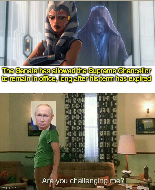 Why didn't we realize it sooner | The Senate has allowed the Supreme Chancellor to remain in office, long after his term has expired | image tagged in are you challenging me,star wars,vladimir putin | made w/ Imgflip meme maker