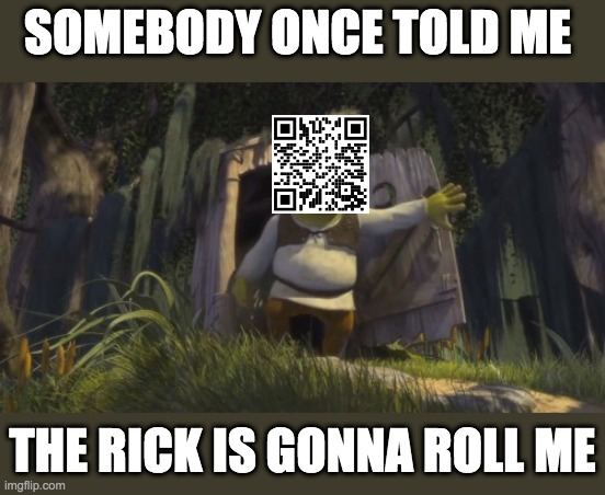 Scan the QR code | SOMEBODY ONCE TOLD ME; THE RICK IS GONNA ROLL ME | image tagged in somebody once told me,shrek,rick roll | made w/ Imgflip meme maker