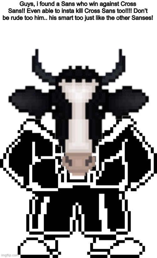 Guys, i found a Sans who win against Cross Sans!! Even able to insta kill Cross Sans too!!!! Don’t be rude too him.. his smart too just like the other Sanses! | image tagged in sans need a head,memes,funny,sans,undertale,cow | made w/ Imgflip meme maker