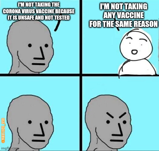 NPC Meme | I'M NOT TAKING ANY VACCINE FOR THE SAME REASON; I'M NOT TAKING THE CORONA VIRUS VACCINE BECAUSE IT IS UNSAFE AND NOT TESTED; @MATTYICE_990 | image tagged in npc meme | made w/ Imgflip meme maker