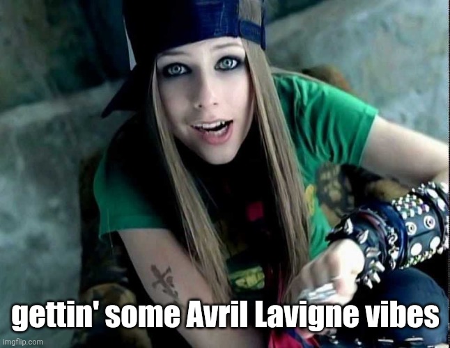 gettin' some Avril Lavigne vibes | made w/ Imgflip meme maker