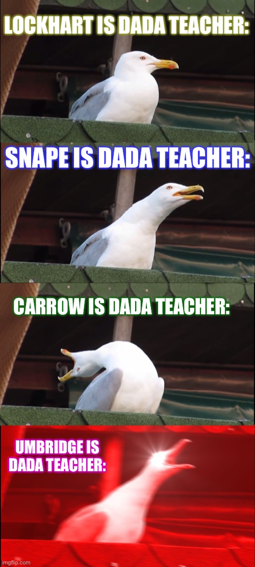 4 those of you who don’t know: Carrow was a torturous dada teacher in book 7 | LOCKHART IS DADA TEACHER:; SNAPE IS DADA TEACHER:; CARROW IS DADA TEACHER:; UMBRIDGE IS DADA TEACHER: | image tagged in memes,inhaling seagull | made w/ Imgflip meme maker
