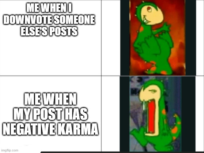 Reddit | ME WHEN I DOWNVOTE SOMEONE ELSE'S POSTS; ME WHEN MY POST HAS NEGATIVE KARMA | image tagged in dino | made w/ Imgflip meme maker