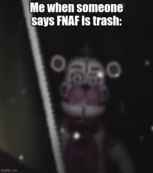 Posting a FNAF meme every day until Security Breach is released: Day 61 | Me when someone says FNAF is trash: | image tagged in funtime freddy,fnaf,memes | made w/ Imgflip meme maker