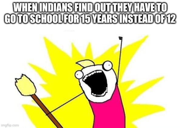 X All The Y | WHEN INDIANS FIND OUT THEY HAVE TO GO TO SCHOOL FOR 15 YEARS INSTEAD OF 12 | image tagged in memes,x all the y,india,school,narendra modi,funny memes | made w/ Imgflip meme maker