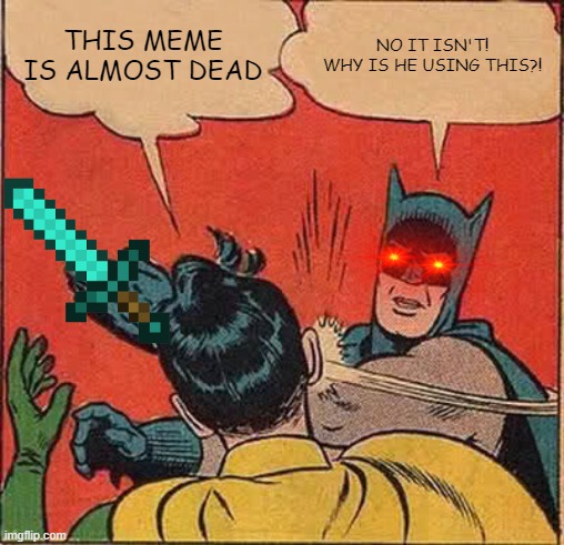 Batman Slapping Robin | THIS MEME IS ALMOST DEAD; NO IT ISN'T! WHY IS HE USING THIS?! | image tagged in memes,batman slapping robin | made w/ Imgflip meme maker