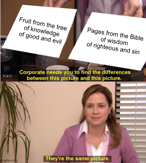 There is no greater deceiver than Satan | Fruit from the tree
of knowledge
of good and evil; Pages from the Bible
of wisdom
of righteous and sin | image tagged in they're the same picture,christianity,christians,christian,god | made w/ Imgflip meme maker