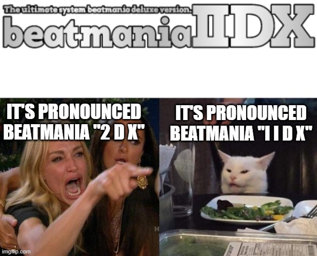 IT'S PRONOUNCED BEATMANIA "2 D X"; IT'S PRONOUNCED BEATMANIA "I I D X" | image tagged in memes,woman yelling at cat | made w/ Imgflip meme maker