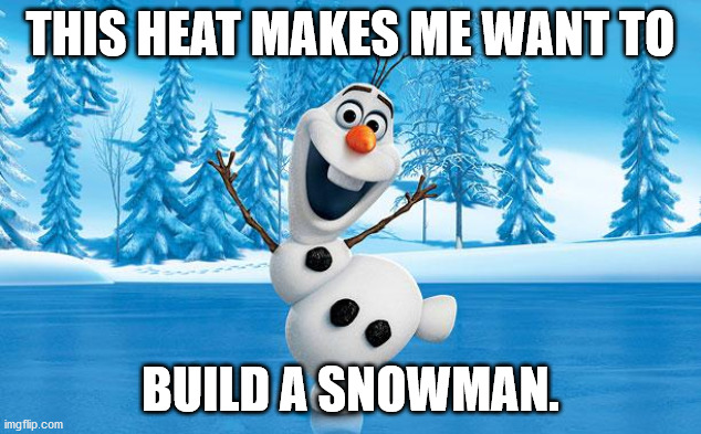 Frozen Olaff | THIS HEAT MAKES ME WANT TO; BUILD A SNOWMAN. | image tagged in frozen olaff | made w/ Imgflip meme maker
