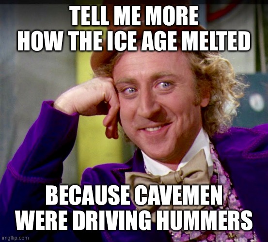 Tell me more (clearer image) | TELL ME MORE HOW THE ICE AGE MELTED BECAUSE CAVEMEN WERE DRIVING HUMMERS | image tagged in tell me more clearer image | made w/ Imgflip meme maker