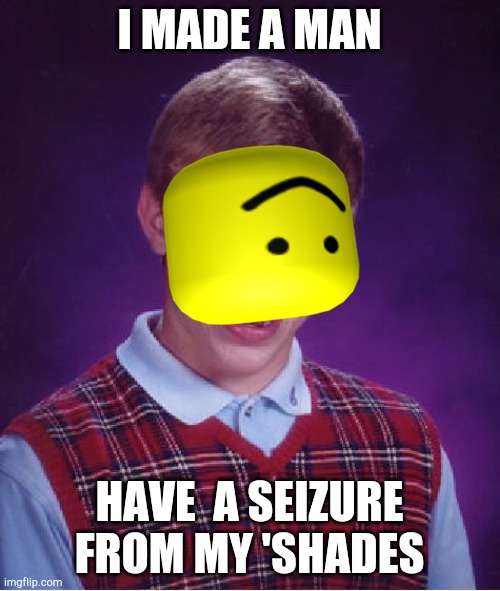 Bad Luck Brian Meme | I MADE A MAN; HAVE  A SEIZURE FROM MY 'SHADES | image tagged in memes,bad luck brian,oof,seizure salad,seizure | made w/ Imgflip meme maker