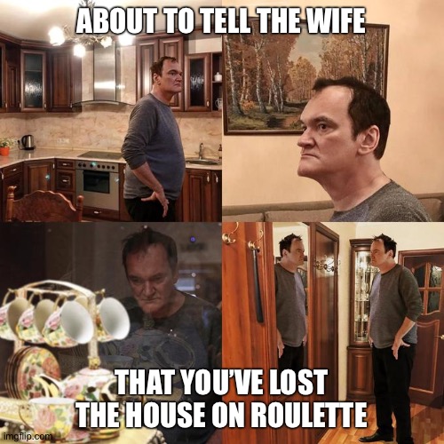 tarantino gamble | ABOUT TO TELL THE WIFE; THAT YOU’VE LOST THE HOUSE ON ROULETTE | image tagged in quentin tarantino walking around | made w/ Imgflip meme maker