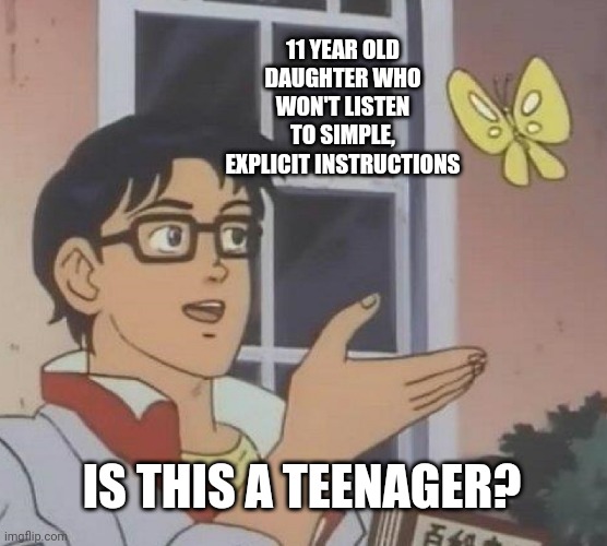 Is this a teenager | 11 YEAR OLD DAUGHTER WHO WON'T LISTEN TO SIMPLE, EXPLICIT INSTRUCTIONS; IS THIS A TEENAGER? | image tagged in memes,is this a pigeon | made w/ Imgflip meme maker