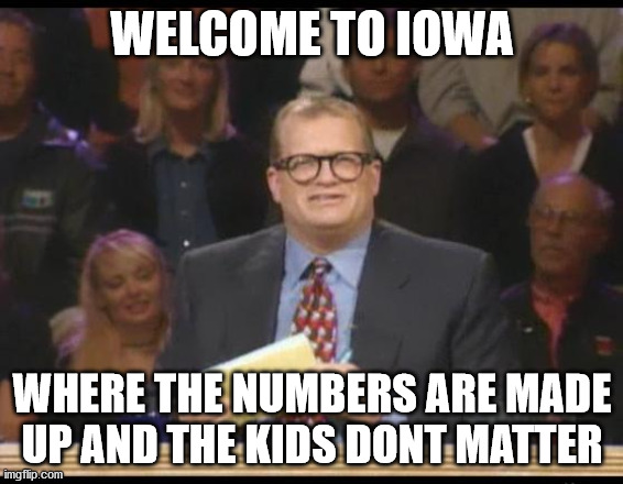 Whose Line is it Anyway | WELCOME TO IOWA; WHERE THE NUMBERS ARE MADE UP AND THE KIDS DONT MATTER | image tagged in whose line is it anyway,Iowa | made w/ Imgflip meme maker