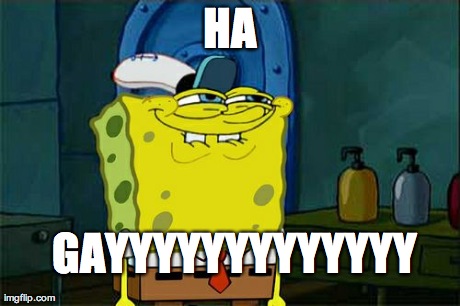 Don't You Squidward Meme | GAYYYYYYYYYYYYY HA | image tagged in memes,dont you squidward | made w/ Imgflip meme maker