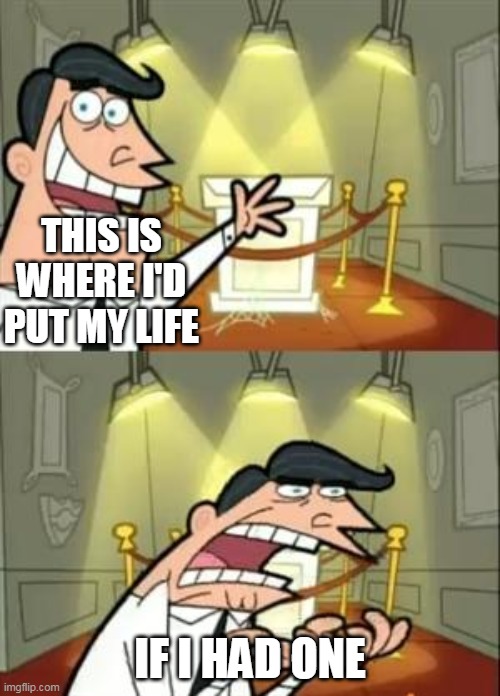 Typical trophy meme | THIS IS WHERE I'D PUT MY LIFE; IF I HAD ONE | image tagged in memes,this is where i'd put my trophy if i had one | made w/ Imgflip meme maker
