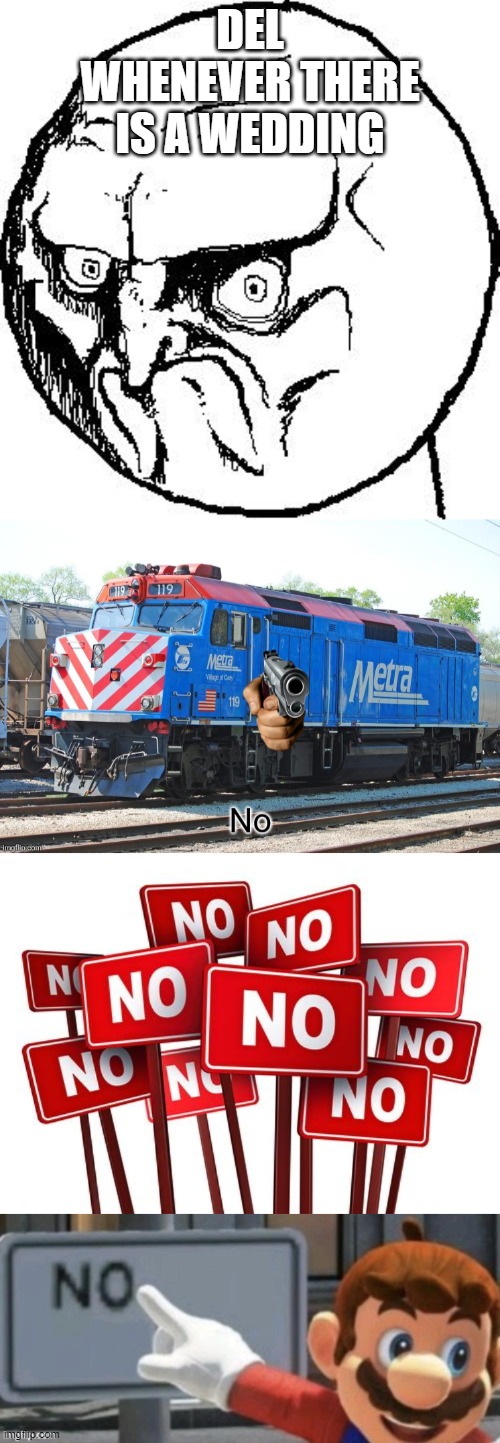 DEL WHENEVER THERE IS A WEDDING | image tagged in no rage face,mario no sign,metra f40ph no,no | made w/ Imgflip meme maker