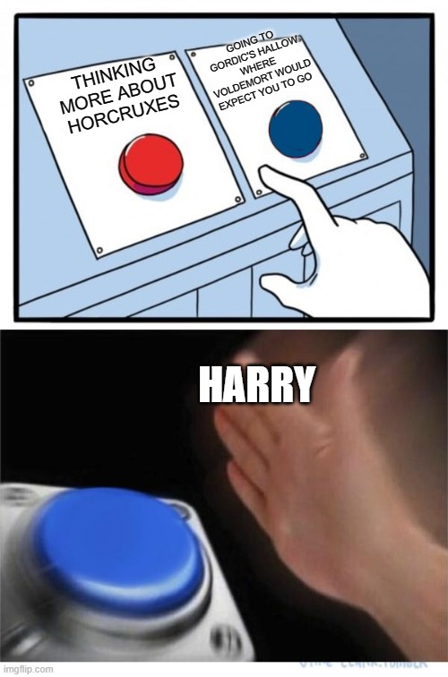 two buttons 1 blue | GOING TO GORDIC'S HALLOW WHERE VOLDEMORT WOULD EXPECT YOU TO GO; THINKING MORE ABOUT HORCRUXES; HARRY | image tagged in two buttons 1 blue | made w/ Imgflip meme maker