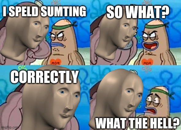 Impasibel | SO WHAT? I SPELD SUMTING; CORRECTLY; WHAT THE HELL? | image tagged in memes,how tough are you,meme man | made w/ Imgflip meme maker