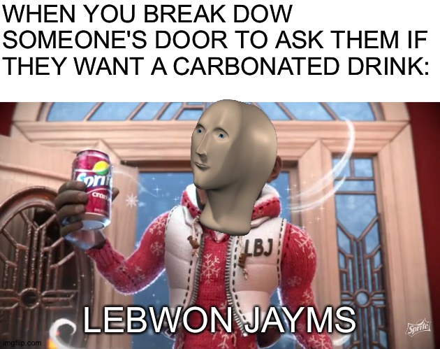 Lebwon Jayms | WHEN YOU BREAK DOW SOMEONE'S DOOR TO ASK THEM IF THEY WANT A CARBONATED DRINK:; LEBWON JAYMS | image tagged in blank white template,wanna sprite cranberry,lebron james | made w/ Imgflip meme maker
