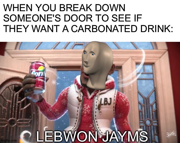 Lebwon Jayms | WHEN YOU BREAK DOWN SOMEONE'S DOOR TO SEE IF THEY WANT A CARBONATED DRINK:; LEBWON JAYMS | image tagged in blank white template,wanna sprite cranberry | made w/ Imgflip meme maker