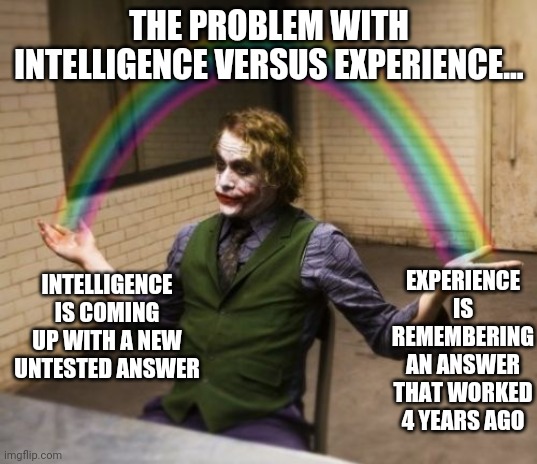 Who is wise enough to know which option is better? | THE PROBLEM WITH INTELLIGENCE VERSUS EXPERIENCE... INTELLIGENCE IS COMING UP WITH A NEW UNTESTED ANSWER; EXPERIENCE IS REMEMBERING AN ANSWER THAT WORKED 4 YEARS AGO | image tagged in memes,joker rainbow hands,intelligence,experience | made w/ Imgflip meme maker