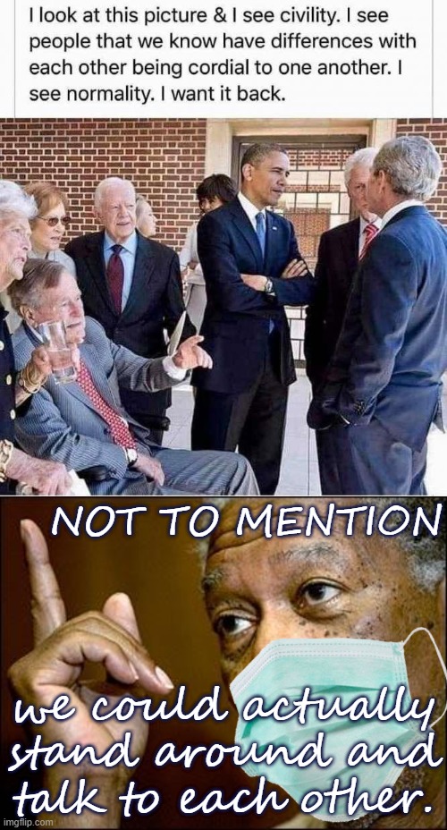 This photo is Exhibit A in how Trump has broken literally everything. | NOT TO MENTION; we could actually stand around and talk to each other. | image tagged in this morgan freeman,civilized discussion,trump supporters,presidents,trump is a moron,trump is an asshole | made w/ Imgflip meme maker