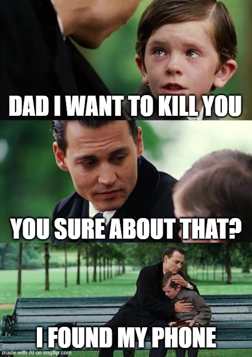 Finding Neverland | DAD I WANT TO KILL YOU; YOU SURE ABOUT THAT? I FOUND MY PHONE | image tagged in memes,finding neverland | made w/ Imgflip meme maker