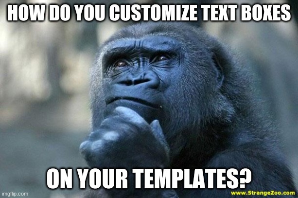 I really have no idea how to do this... | HOW DO YOU CUSTOMIZE TEXT BOXES; ON YOUR TEMPLATES? | image tagged in deep thoughts,memes,templates,customize,text boxes | made w/ Imgflip meme maker