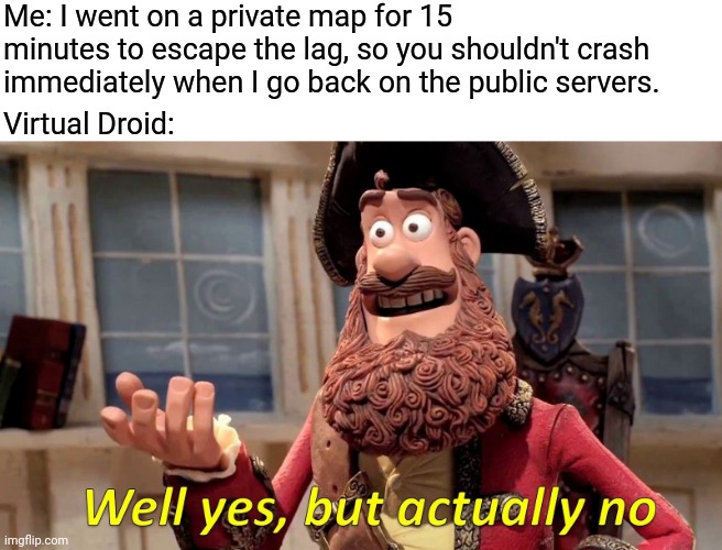 Well Yes But Actually No *game crashes instantaneously* | Me: I went on a private map for 15 minutes to escape the lag, so you shouldn't crash immediately when I go back on the public servers. Virtual Droid: | image tagged in memes,well yes but actually no,vrchat,virtualdroid,virtualdroid2,lag | made w/ Imgflip meme maker