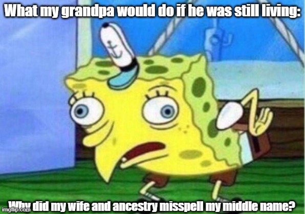 My grandpa is he was stil living | What my grandpa would do if he was still living:; Why did my wife and ancestry misspell my middle name? | image tagged in memes,mocking spongebob,grandpa,wife,spelling error | made w/ Imgflip meme maker