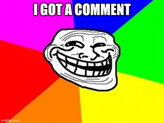 Troll Face Colored Meme | I GOT A COMMENT | image tagged in memes,troll face colored | made w/ Imgflip meme maker